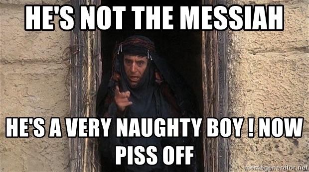 hes-not-the-messiah-hes-a-very-naughty-boy-now-piss-off.jpg.eb16374b9ae1768c9931d749734ca871.jpg