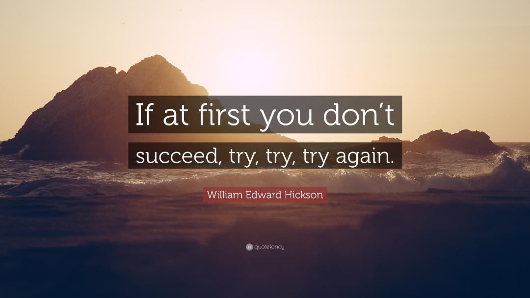 4881742-William-Edward-Hickson-Quote-If-at-first-you-don-t-succeed-try-try.jpg.c3557c7d22d681608ab275e988eaa02f.jpg